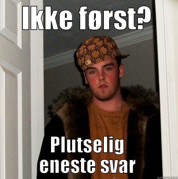 IKKE FØRST? PLUTSELIG ENESTE SVAR Scumbag Steve