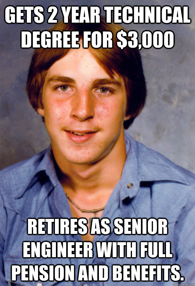 gets 2 year technical degree for $3,000 Retires as Senior Engineer with full pension and benefits.    Old Economy Steven