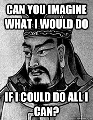 Can you imagine what I would do  if I could do all I can?  Sun Tzu