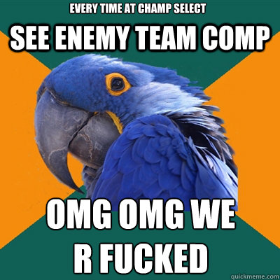 see enemy team comp OMG OMG WE                                R FUCKED  every time at champ select
  Paranoid Parrot