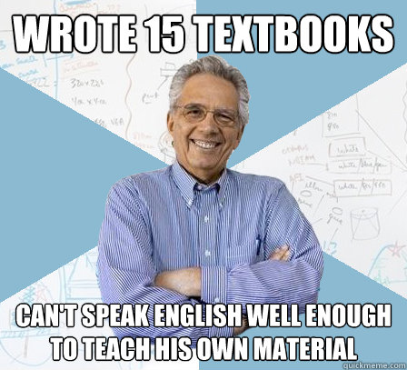 Wrote 15 textbooks can't speak english well enough to teach his own material  Engineering Professor