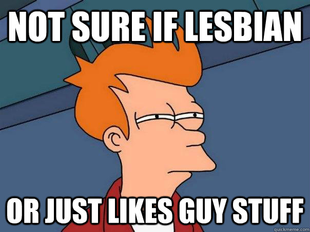 Not sure if lesbian Or just likes guy stuff   Futurama Fry