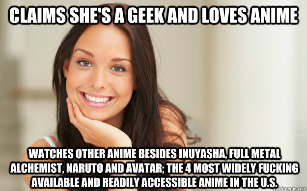 claims she's a geek and loves anime watches other anime besides inuyasha, full metal alchemist, naruto and avatar; the 4 most widely fucking available and readily accessible anime in the u.s.  Good Girl Gina