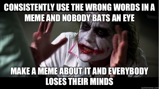 Consistently use the wrong words in a meme and nobody bats an eye Make a meme about it and everybody loses their minds  Joker Mind Loss