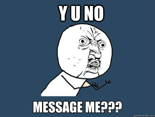 Y U NO MESSAGE ME???  Y U No