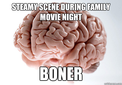 steamy scene during family movie night boner  Scumbag Brain