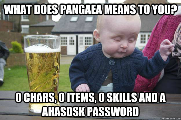 what does pangaea means to you? 0 chars, 0 items, 0 skills and a ahasdsk password - what does pangaea means to you? 0 chars, 0 items, 0 skills and a ahasdsk password  drunk baby