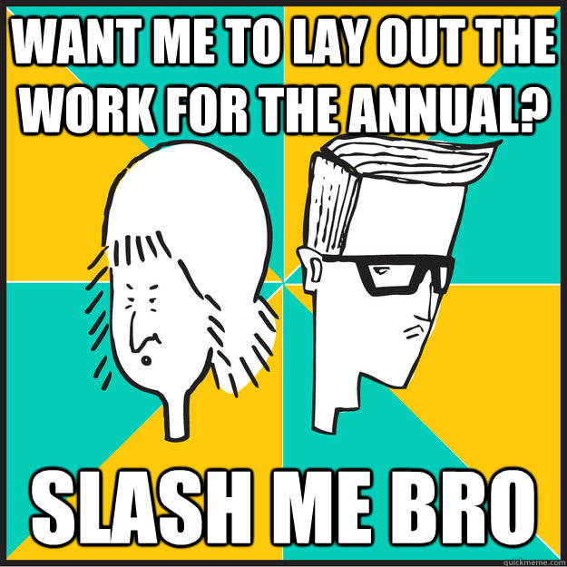 want me to lay out the work for the annual? slash me bro - want me to lay out the work for the annual? slash me bro  The Slash-Hunters
