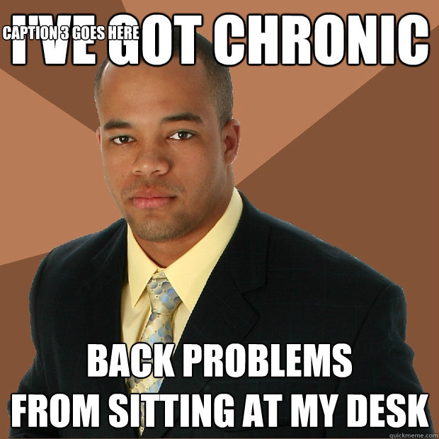 I've got Chronic Back problems 
from sitting at my desk Caption 3 goes here  Successful Black Man