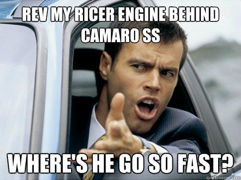 Rev my Ricer engine behind Camaro SS Where's he go so fast?  Asshole driver