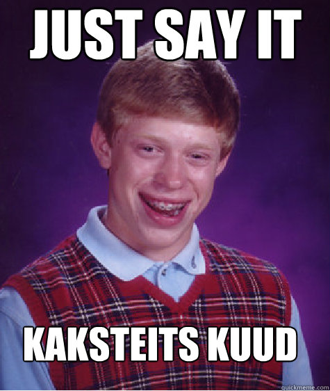 Just say it  kaksteits kuud - Just say it  kaksteits kuud  Bad Luck Brian