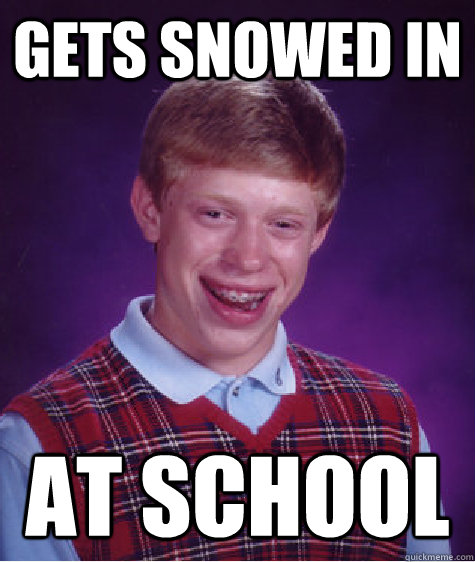 gets snowed in at school  Bad Luck Brian