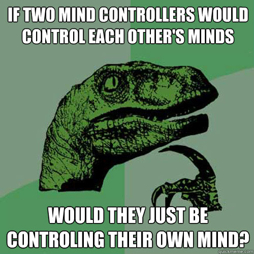 If two mind controllers would control each other's minds Would they just be controling their own mind?  Philosoraptor