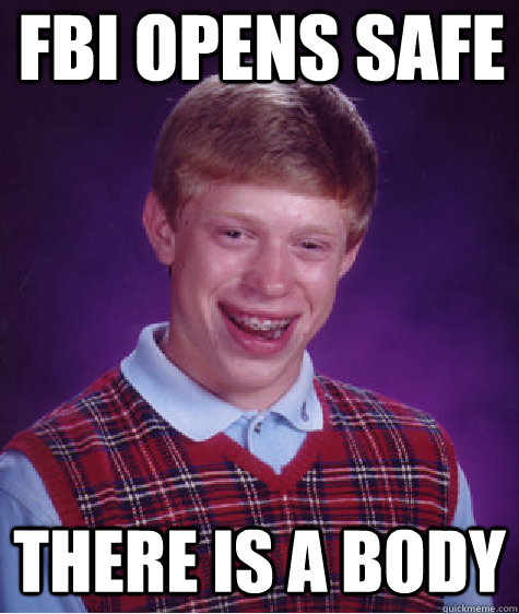 fbi opens safe there is a body - fbi opens safe there is a body  Bad Luck Brian