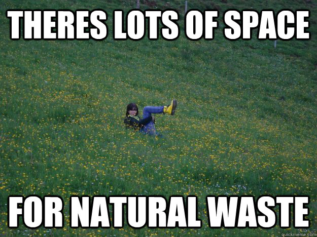 Theres lots of space For NATURAL WASTE  