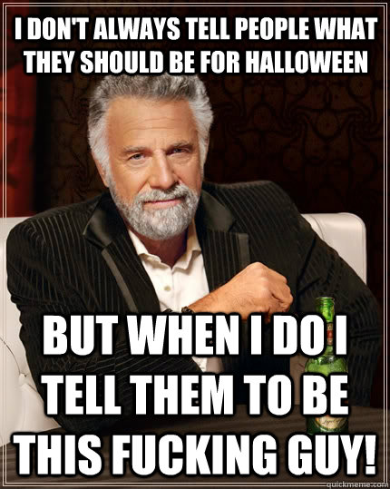 I don't always tell people what they should be for Halloween But when I do I tell them to be this fucking guy!  The Most Interesting Man In The World