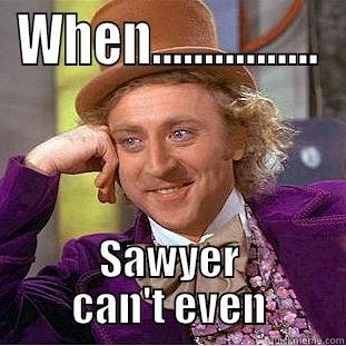 WHEN................ SAWYER CAN'T EVEN Condescending Wonka