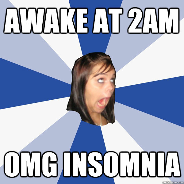 awake at 2am omg insomnia  Annoying Facebook Girl