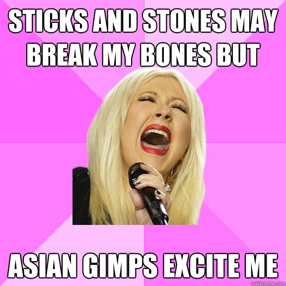 Sticks and stones may break my bones but Asian Gimps excite me  Wrong Lyrics Christina