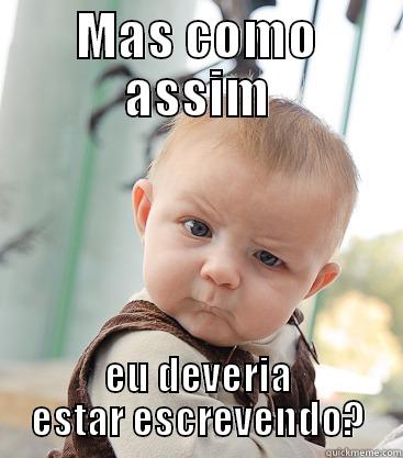 MAS COMO ASSIM EU DEVERIA ESTAR ESCREVENDO? skeptical baby