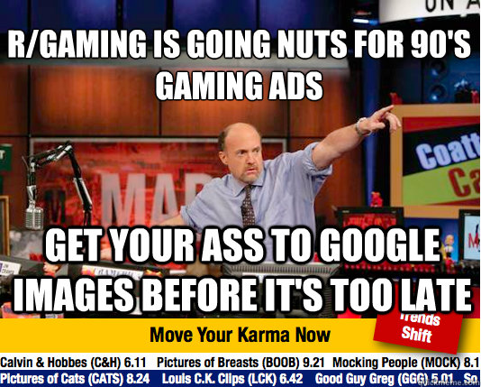 r/gaming is going nuts for 90's gaming ads
 get your ass to google images before it's too late  Mad Karma with Jim Cramer