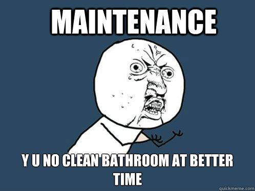 Maintenance y u no clean bathroom at better time  Y U No