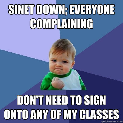 sinet down; everyone complaining don't need to sign onto any of my classes  Success Kid