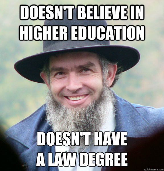 doesn't believe in higher education doesn't have
a law degree  Good Guy Amish