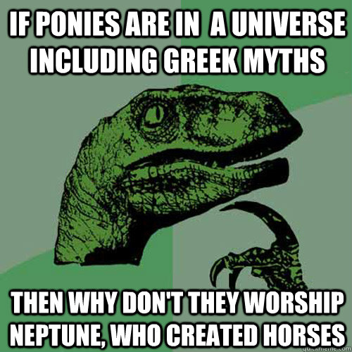 If ponies are in  a universe including greek myths then why don't they worship neptune, who created horses - If ponies are in  a universe including greek myths then why don't they worship neptune, who created horses  Philosoraptor