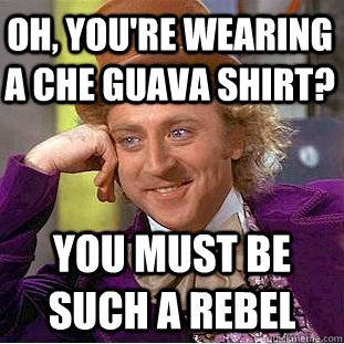 Oh, you're wearing a che guava shirt? you must be such a rebel   Creepy Wonka