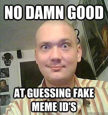 NO DAMN GOOD at guessing fake meme id's - NO DAMN GOOD at guessing fake meme id's  Meme