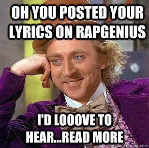 oh you posted your lyrics on rapgenius I'd looove to hear...read more  Condescending Wonka