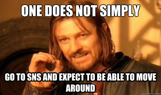 One Does Not Simply go to sns and expect to be able to move around  Boromir