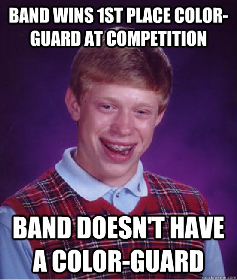 Band wins 1st Place color-guard at competition Band doesn't have a color-guard - Band wins 1st Place color-guard at competition Band doesn't have a color-guard  Bad Luck Brian