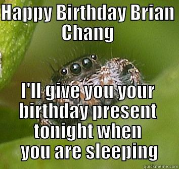 HAPPY BIRTHDAY BRIAN CHANG I'LL GIVE YOU YOUR BIRTHDAY PRESENT TONIGHT WHEN  YOU ARE SLEEPING Misunderstood Spider