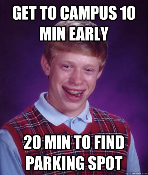 Get to campus 10 min early 20 min to find parking spot  Bad Luck Brian