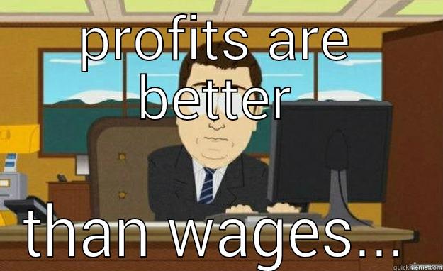 PROFITS ARE BETTER THAN WAGES... aaaand its gone