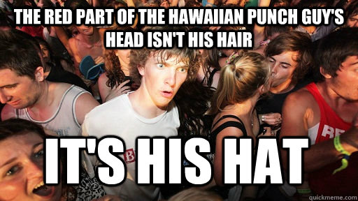 the red part of the hawaiian punch guy's head isn't his hair it's his hat - the red part of the hawaiian punch guy's head isn't his hair it's his hat  Sudden Clarity Clarence