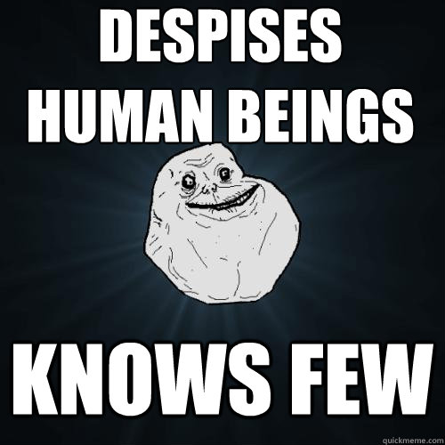 despises human beings knows few  Forever Alone