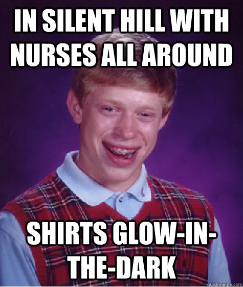 in silent hill with nurses all around shirts glow-in-the-dark - in silent hill with nurses all around shirts glow-in-the-dark  Bad Luck Brian