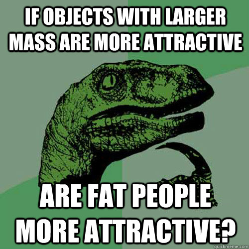 If objects with larger mass are more attractive  Are fat people more Attractive?  Philosoraptor