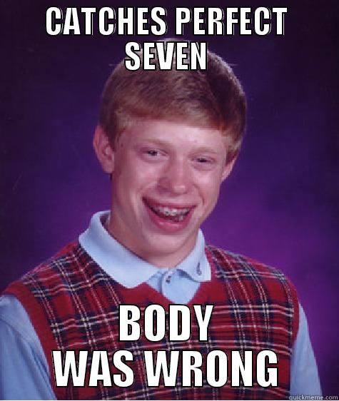 CATCHES PERFECT SEVEN BODY WAS WRONG Bad Luck Brian