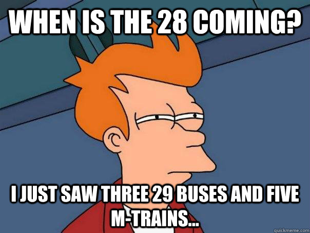 When is the 28 coming? I just saw three 29 buses and five m-trains...  Futurama Fry