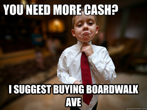 you need more cash? i suggest buying boardwalk ave  Financial Advisor Kid