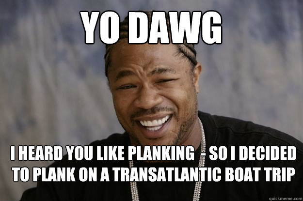 yo dawg I heard you like planking  - So I decided to plank on a transatlantic boat trip  Xzibit meme 2