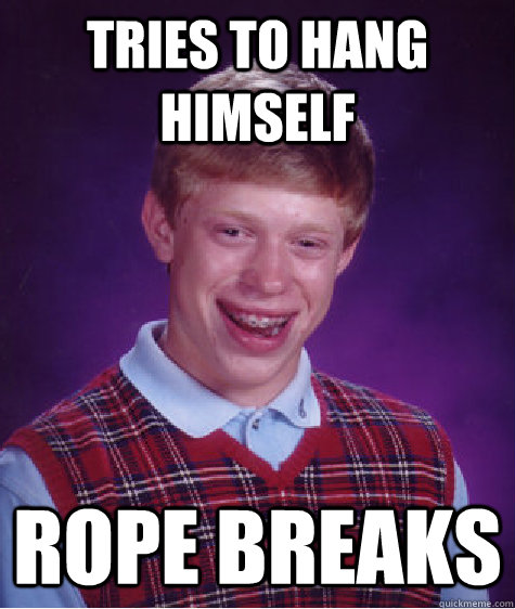 Tries to hang himself rope breaks  Bad Luck Brian