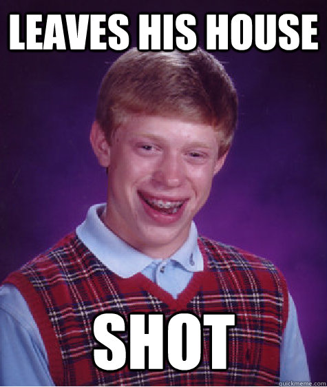 leaves his house shot  - leaves his house shot   Bad Luck Brian