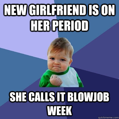 New Girlfriend is on her period she calls it blowjob week  Success Kid