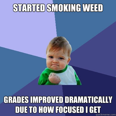 Started smoking weed grades improved dramatically due to how focused i get  Success Kid