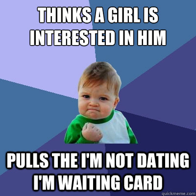 Thinks a girl is interested in him pulls the I'm not dating I'm waiting card  Success Kid